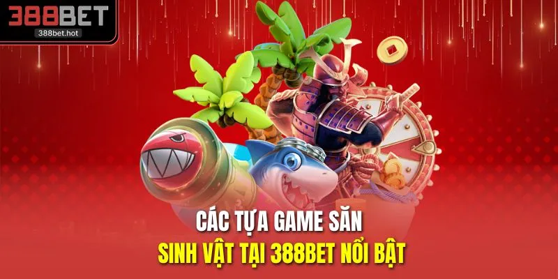 Các tựa game săn sinh vật tại 388BET nổi bật